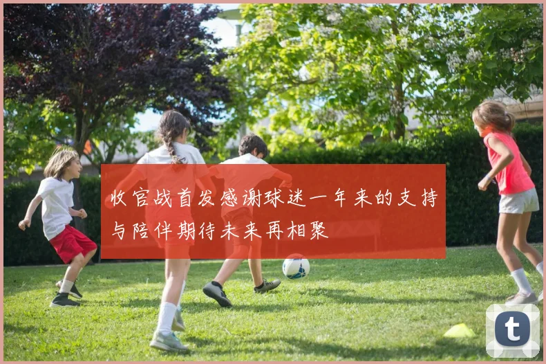 收官战首发感谢球迷一年来的支持与陪伴期待未来再相聚