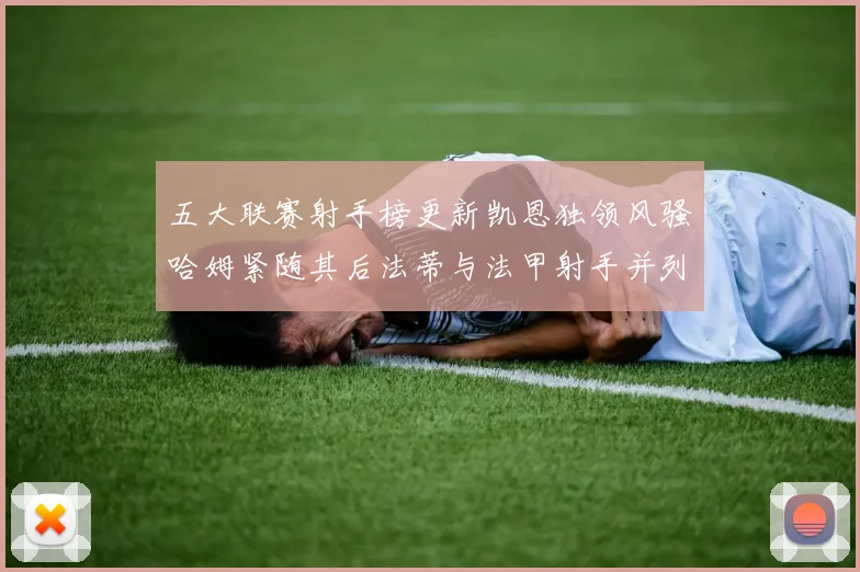 五大联赛射手榜更新凯恩独领风骚哈姆紧随其后法蒂与法甲射手并列第一