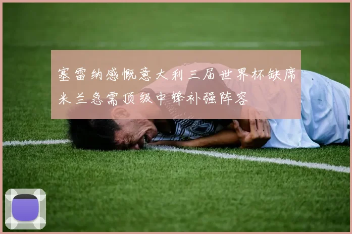 塞雷纳感慨意大利三届世界杯缺席米兰急需顶级中锋补强阵容
