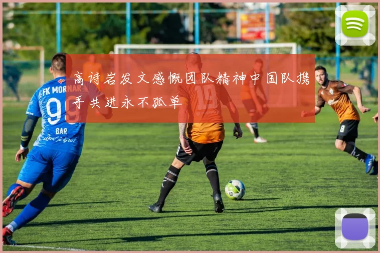 高诗岩发文感慨团队精神中国队携手共进永不孤单