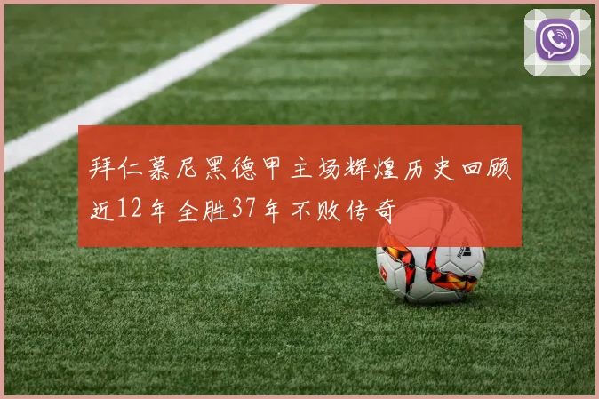 拜仁慕尼黑德甲主场辉煌历史回顾近12年全胜37年不败传奇