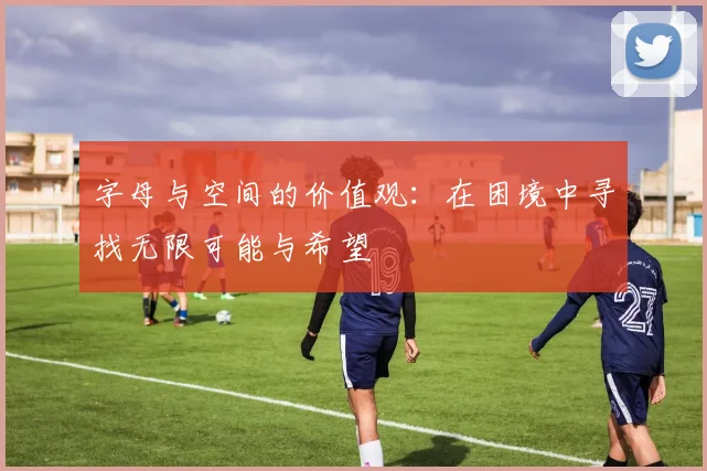 字母与空间的价值观：在困境中寻找无限可能与希望