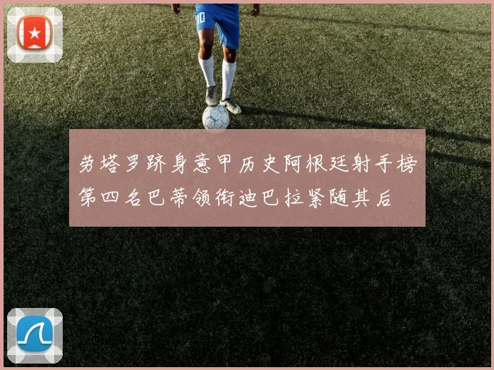 劳塔罗跻身意甲历史阿根廷射手榜第四名巴蒂领衔迪巴拉紧随其后