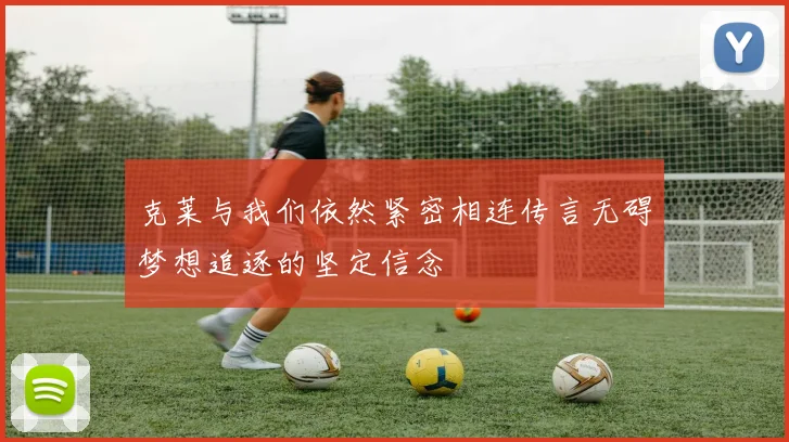 克莱与我们依然紧密相连传言无碍梦想追逐的坚定信念