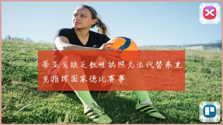 蒂亚戈缺乏教练执照无法代替弗里克指挥国家德比赛事