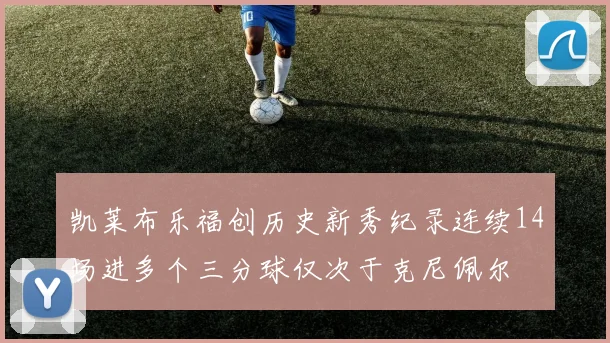 凯莱布乐福创历史新秀纪录连续14场进多个三分球仅次于克尼佩尔