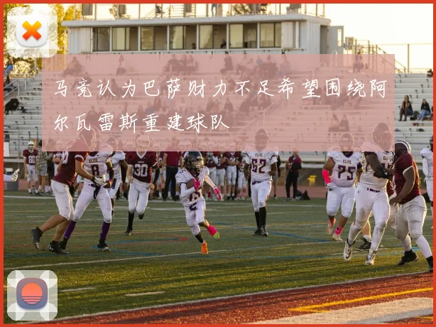 马竞认为巴萨财力不足希望围绕阿尔瓦雷斯重建球队
